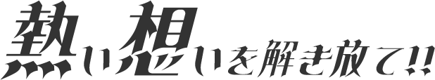 熱い想いを解き放て!!